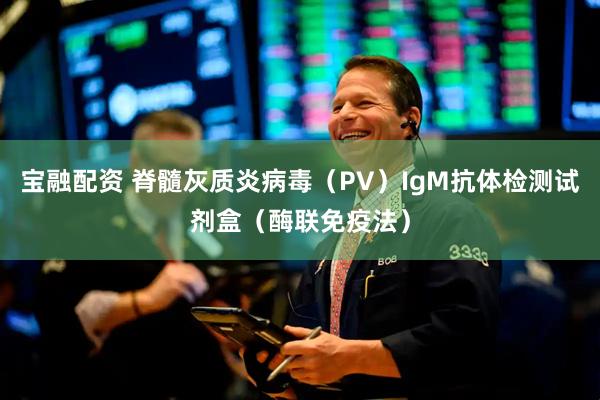 宝融配资 脊髓灰质炎病毒（PV）IgM抗体检测试剂盒（酶联免疫法）