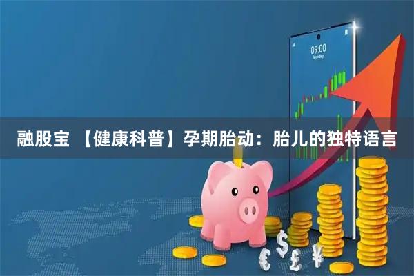 融股宝 【健康科普】孕期胎动:胎儿的独特语言