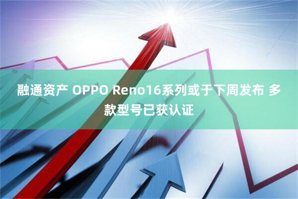 融通资产 OPPO Reno16系列或于下周发布 多款型号已获认证