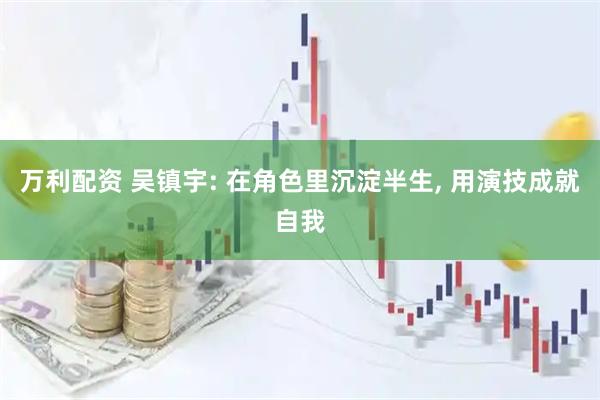 万利配资 吴镇宇: 在角色里沉淀半生, 用演技成就自我