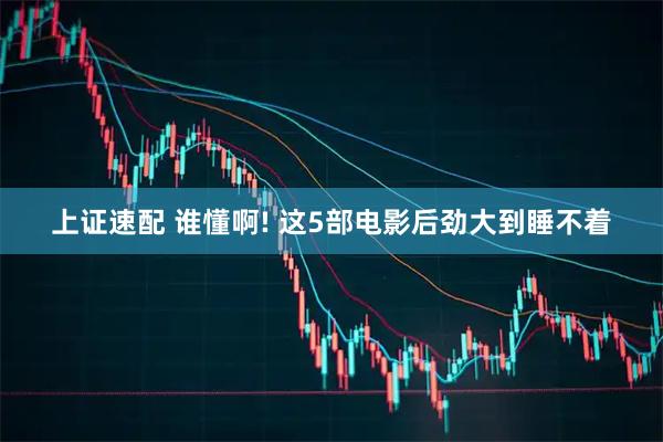上证速配 谁懂啊! 这5部电影后劲大到睡不着